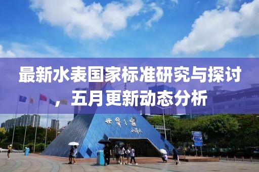 最新水表国家标准研究与探讨，五月更新动态分析