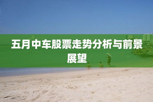五月中车股票走势分析与前景展望