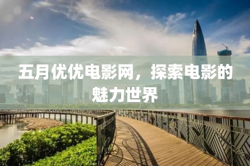 五月优优电影网，探索电影的魅力世界