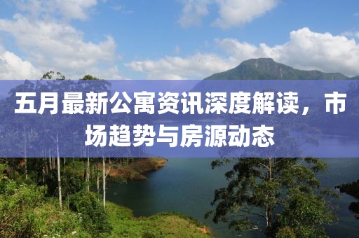 五月最新公寓资讯深度解读，市场趋势与房源动态