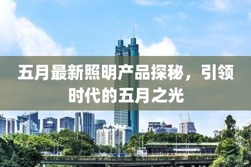 五月最新照明产品探秘，引领时代的五月之光