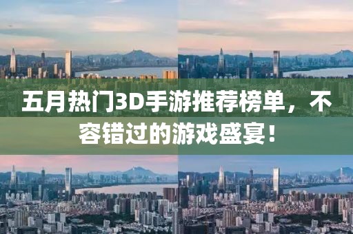 五月热门3D手游推荐榜单，不容错过的游戏盛宴！