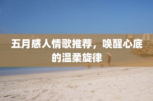 五月感人情歌推荐，唤醒心底的温柔旋律