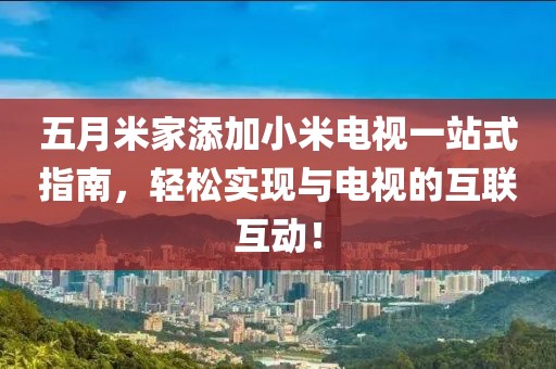 五月米家添加小米电视一站式指南，轻松实现与电视的互联互动！