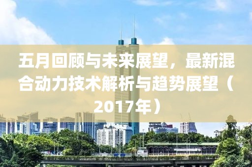 五月回顾与未来展望，最新混合动力技术解析与趋势展望（2017年）