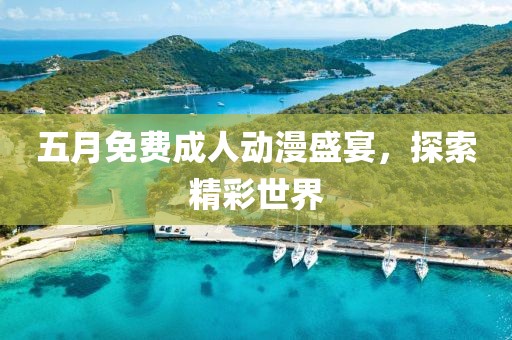 五月免费成人动漫盛宴，探索精彩世界