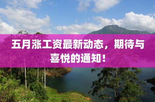 五月涨工资最新动态，期待与喜悦的通知！