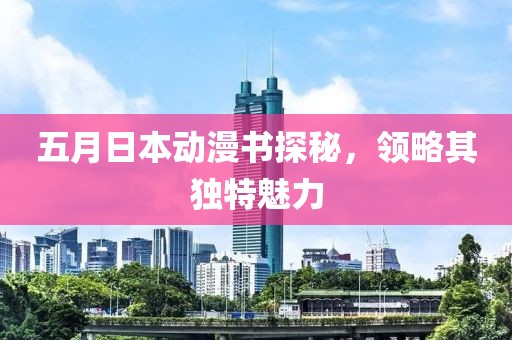 五月日本动漫书探秘，领略其独特魅力