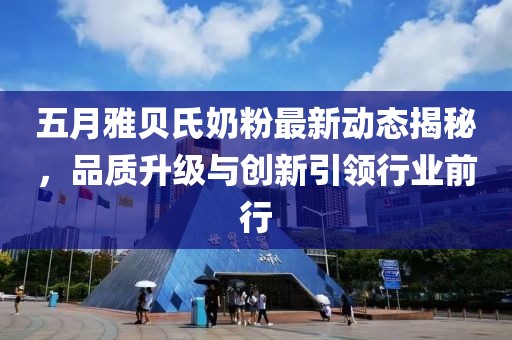 五月雅贝氏奶粉最新动态揭秘，品质升级与创新引领行业前行