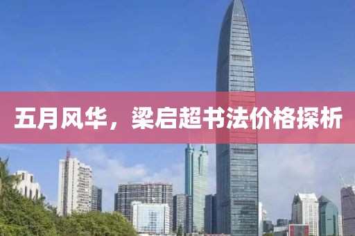 五月风华，梁启超书法价格探析