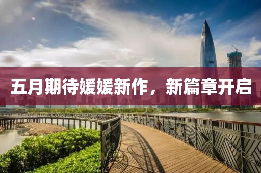 五月期待媛媛新作，新篇章开启