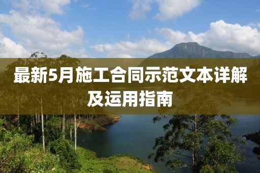 最新5月施工合同示范文本详解及运用指南