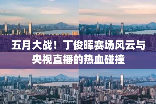 五月大战！丁俊晖赛场风云与央视直播的热血碰撞