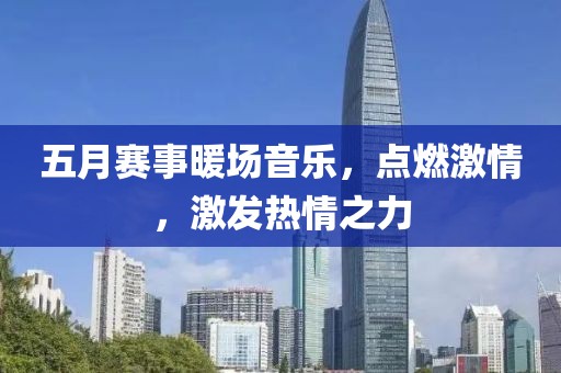 五月赛事暖场音乐，点燃激情，激发热情之力