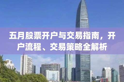 五月股票开户与交易指南，开户流程、交易策略全解析