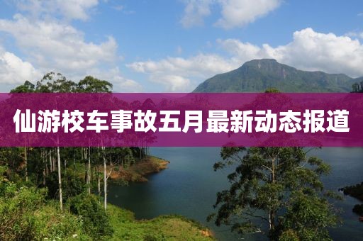 仙游校车事故五月最新动态报道