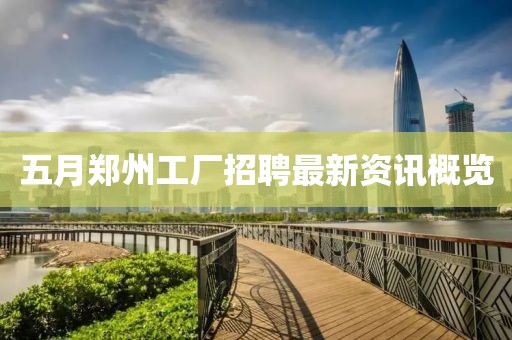 五月郑州工厂招聘最新资讯概览