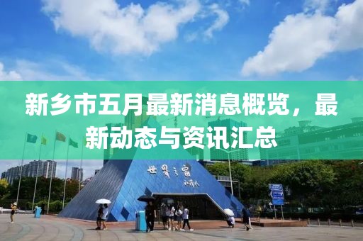 新乡市五月最新消息概览，最新动态与资讯汇总
