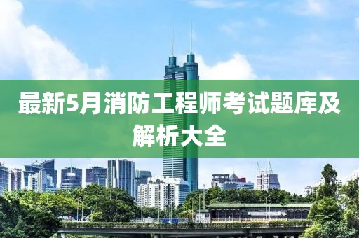 最新5月消防工程师考试题库及解析大全