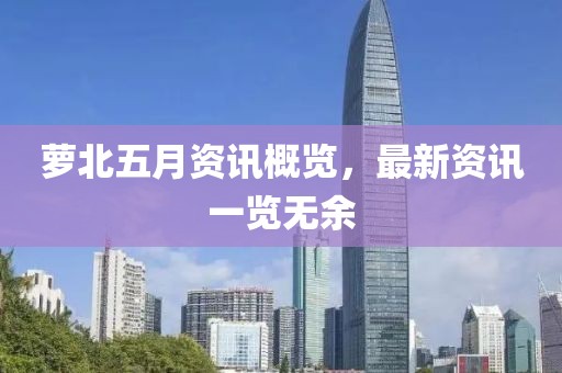 萝北五月资讯概览，最新资讯一览无余