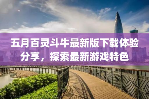 五月百灵斗牛最新版下载体验分享，探索最新游戏特色