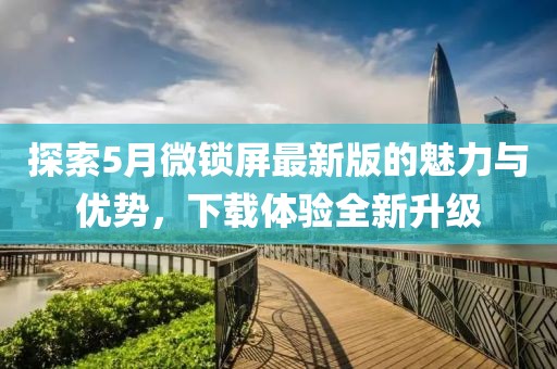 探索5月微锁屏最新版的魅力与优势，下载体验全新升级