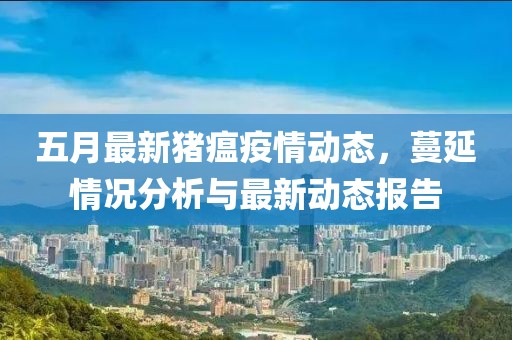 五月最新猪瘟疫情动态，蔓延情况分析与最新动态报告