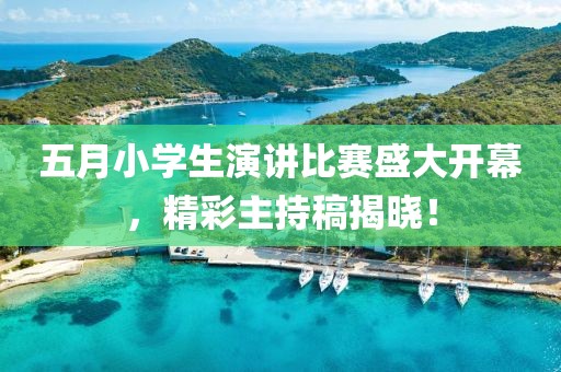 五月小学生演讲比赛盛大开幕，精彩主持稿揭晓！