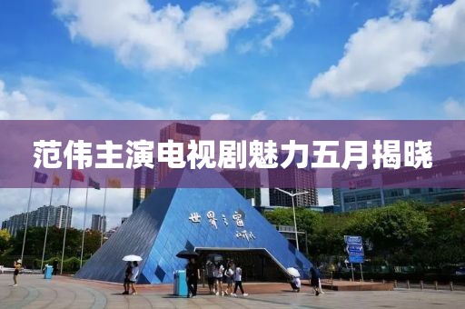 范伟主演电视剧魅力五月揭晓