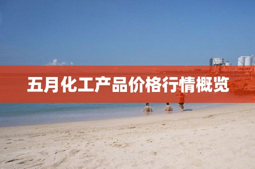 五月化工产品价格行情概览