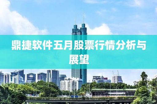 鼎捷软件五月股票行情分析与展望