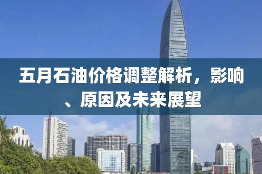 五月石油价格调整解析，影响、原因及未来展望