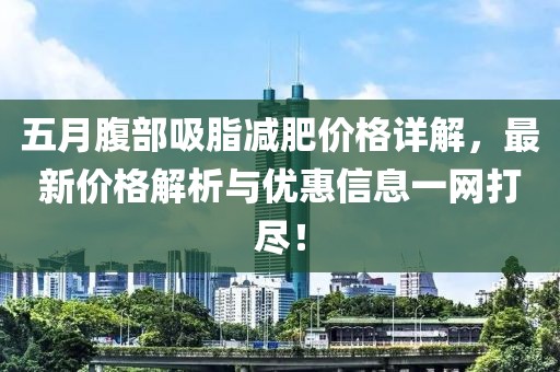 五月腹部吸脂减肥价格详解，最新价格解析与优惠信息一网打尽！