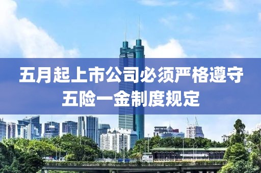 五月起上市公司必须严格遵守五险一金制度规定
