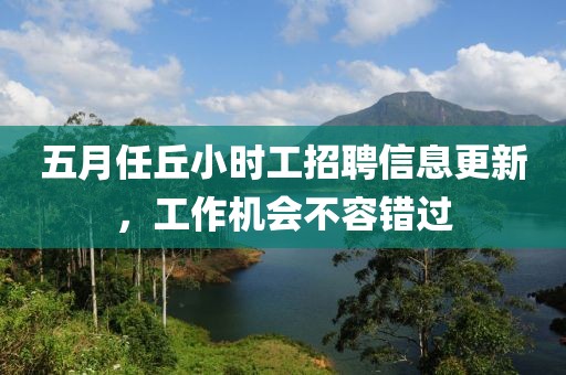 五月任丘小时工招聘信息更新，工作机会不容错过