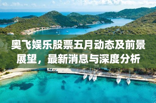奥飞娱乐股票五月动态及前景展望，最新消息与深度分析