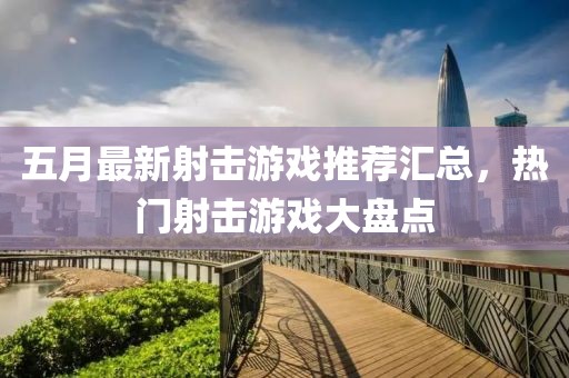 五月最新射击游戏推荐汇总，热门射击游戏大盘点