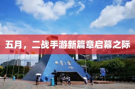 五月，二战手游新篇章启幕之际