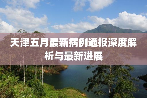 天津五月最新病例通报深度解析与最新进展