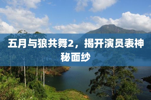 五月与狼共舞2，揭开演员表神秘面纱
