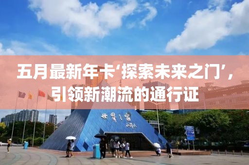 五月最新年卡‘探索未来之门’，引领新潮流的通行证