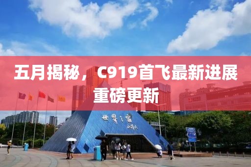 五月揭秘，C919首飞最新进展重磅更新