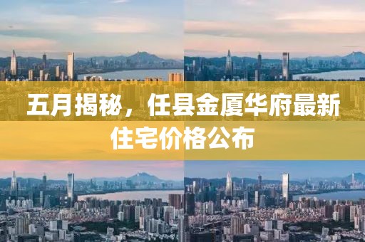 五月揭秘，任县金厦华府最新住宅价格公布