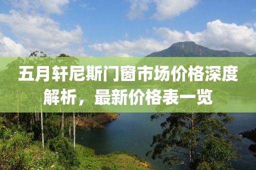 五月轩尼斯门窗市场价格深度解析，最新价格表一览