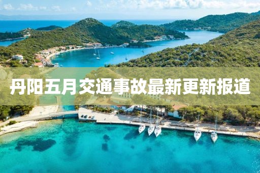 丹阳五月交通事故最新更新报道