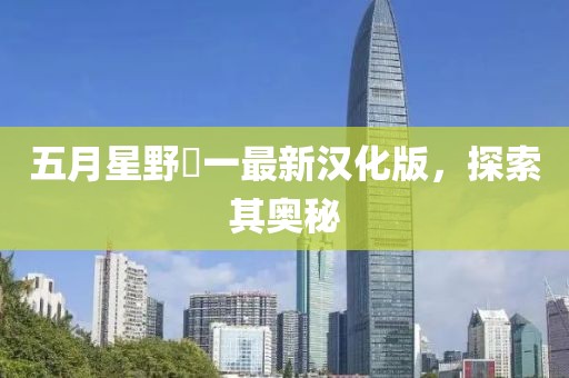 五月星野竜一最新汉化版，探索其奥秘