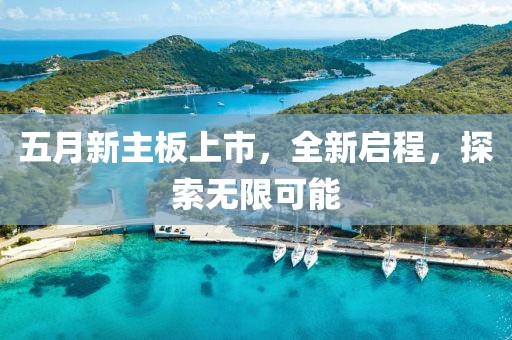 五月新主板上市，全新启程，探索无限可能
