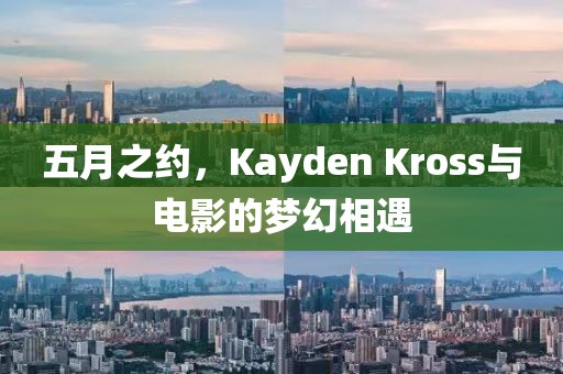 五月之约，Kayden Kross与电影的梦幻相遇
