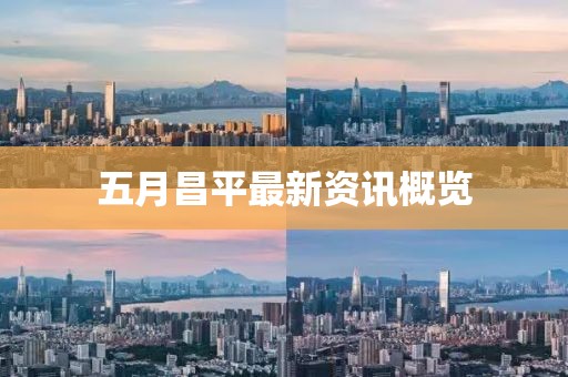 五月昌平最新资讯概览