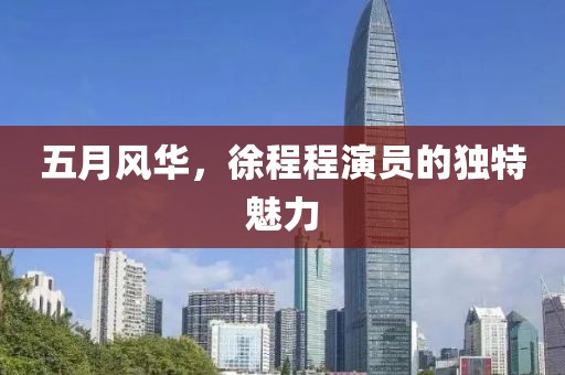 五月风华，徐程程演员的独特魅力